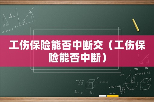 工傷保險能否中斷交（工傷保險能否中斷）