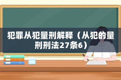 犯罪從犯量刑解釋（從犯的量刑刑法27條6）