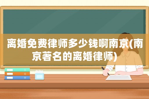 離婚免費律師多少錢啊南京(南京著名的離婚律師)