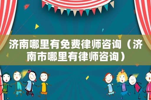 濟南哪里有免費律師咨詢（濟南市哪里有律師咨詢）