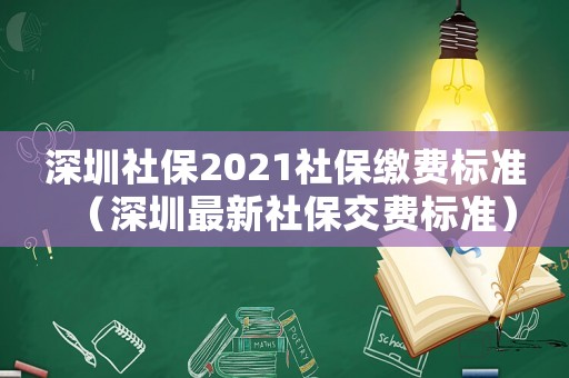 深圳社保2021社保繳費(fèi)標(biāo)準(zhǔn)（深圳最新社保交費(fèi)標(biāo)準(zhǔn)）