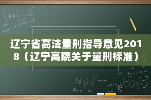 遼寧省高法量刑指導(dǎo)意見2018（遼寧高院關(guān)于量刑標(biāo)準(zhǔn)）