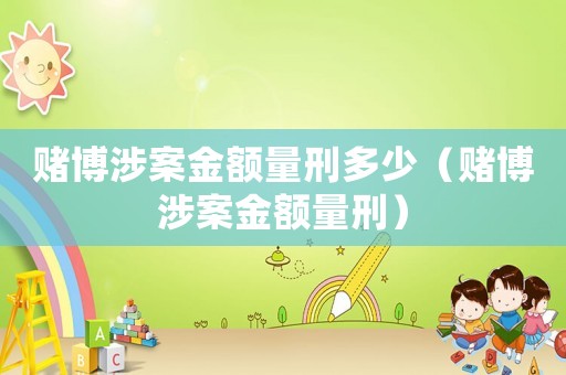 賭博涉案金額量刑多少（賭博涉案金額量刑）