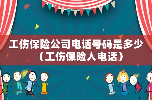 工傷保險公司電話號碼是多少（工傷保險人電話）