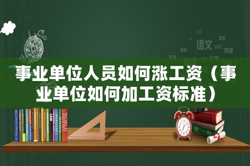事業(yè)單位人員如何漲工資（事業(yè)單位如何加工資標(biāo)準(zhǔn)）