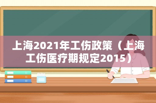 上海2021年工傷政策（上海工傷醫(yī)療期規(guī)定2015）