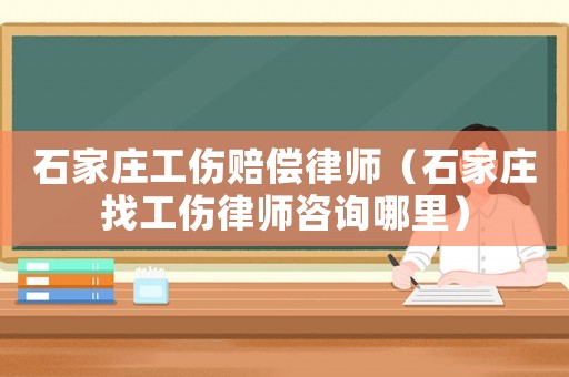 石家莊工傷賠償律師（石家莊找工傷律師咨詢哪里）