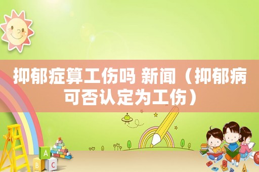 抑郁癥算工傷嗎 新聞（抑郁病可否認(rèn)定為工傷）