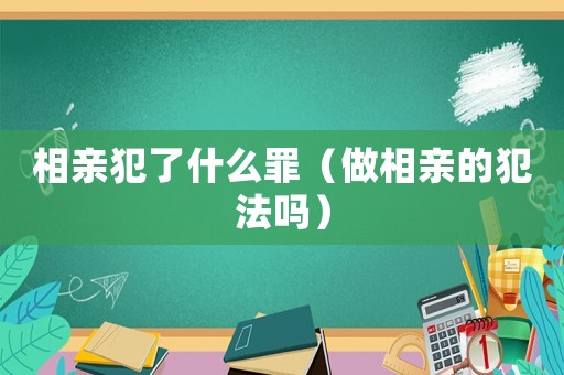 相親犯了什么罪（做相親的犯法嗎）