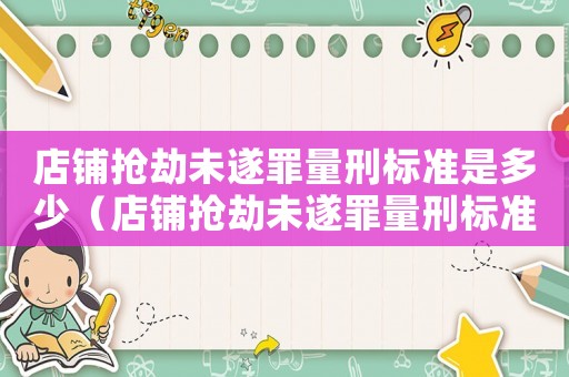 店鋪搶劫未遂罪量刑標準是多少（店鋪搶劫未遂罪量刑標準）
