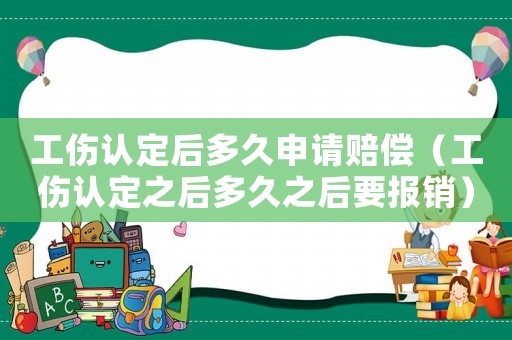 工傷認(rèn)定后多久申請(qǐng)賠償（工傷認(rèn)定之后多久之后要報(bào)銷(xiāo)）