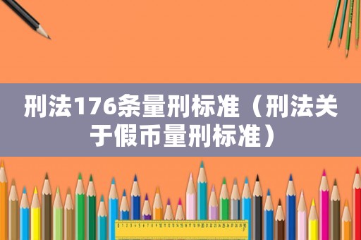 刑法176條量刑標準（刑法關于假幣量刑標準）