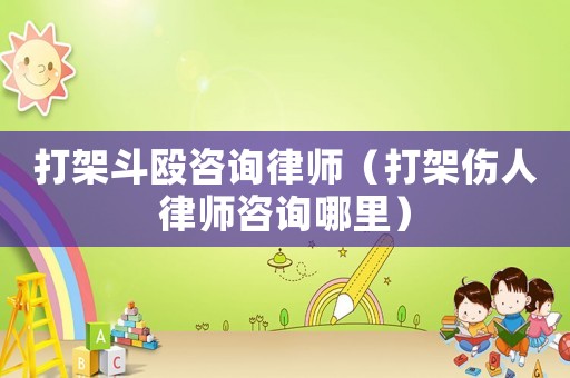 打架斗毆咨詢律師（打架傷人律師咨詢哪里）