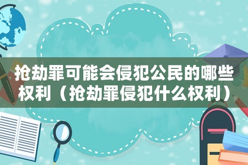 搶劫罪可能會侵犯公民的哪些權利（搶劫罪侵犯什么權利）