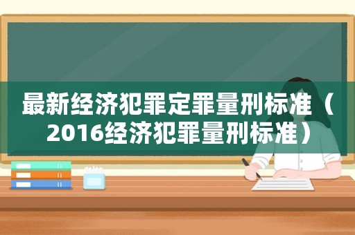 最新經濟犯罪定罪量刑標準（2016經濟犯罪量刑標準）