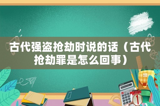 古代強盜搶劫時說的話（古代搶劫罪是怎么回事）