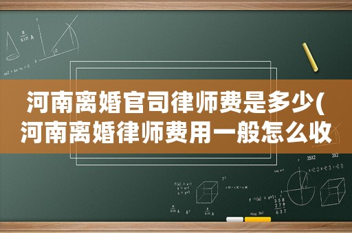 河南離婚官司律師費是多少(河南離婚律師費用一般怎么收費)