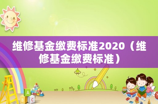 維修基金繳費(fèi)標(biāo)準(zhǔn)2020（維修基金繳費(fèi)標(biāo)準(zhǔn)）