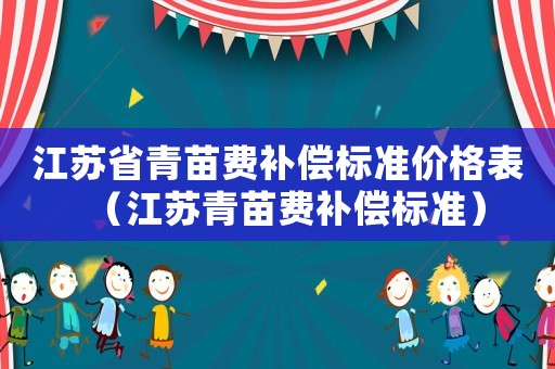 江蘇省青苗費補償標(biāo)準(zhǔn)價格表（江蘇青苗費補償標(biāo)準(zhǔn)）