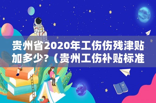貴州省2020年工傷傷殘津貼加多少?（貴州工傷補貼標(biāo)準）