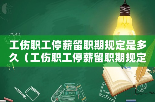 工傷職工停薪留職期規定是多久（工傷職工停薪留職期規定）