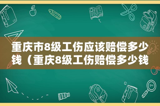 重慶市8級工傷應(yīng)該賠償多少錢（重慶8級工傷賠償多少錢）