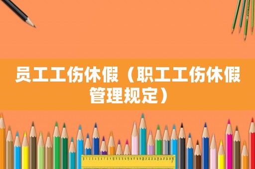 員工工傷休假（職工工傷休假管理規定）