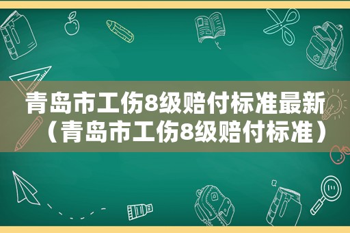 青島市工傷8級賠付標準最新（青島市工傷8級賠付標準）