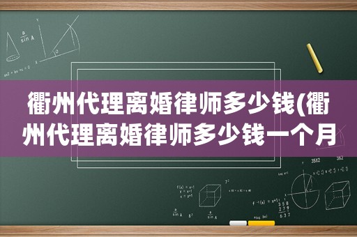 衢州代理離婚律師多少錢(qián)(衢州代理離婚律師多少錢(qián)一個(gè)月)