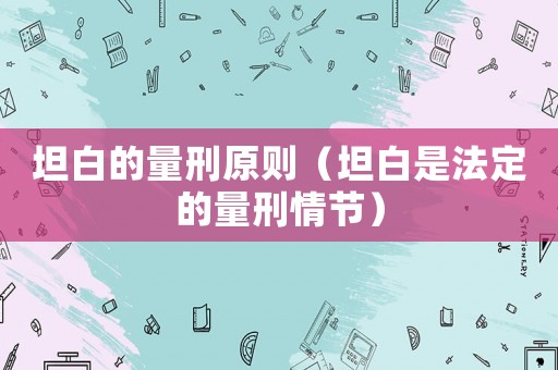 坦白的量刑原則（坦白是法定的量刑情節(jié)）