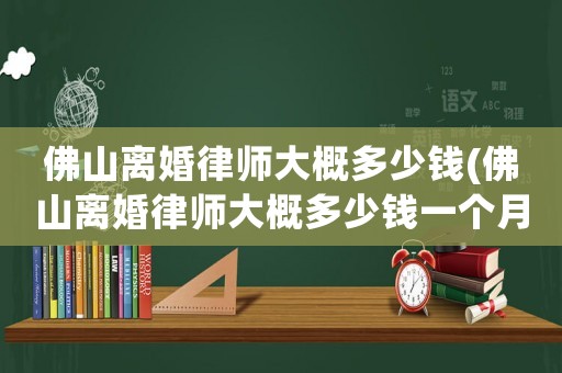佛山離婚律師大概多少錢(佛山離婚律師大概多少錢一個月)