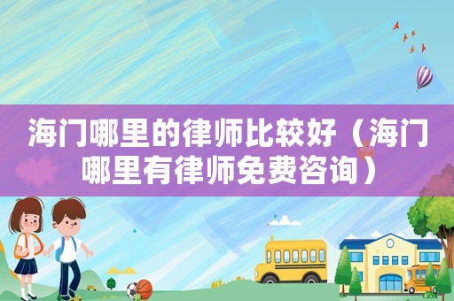 海門哪里的律師比較好（海門哪里有律師免費咨詢）