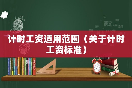 計時工資適用范圍（關于計時工資標準）