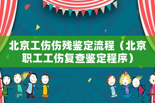 北京工傷傷殘鑒定流程（北京職工工傷復查鑒定程序）