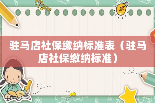 駐馬店社保繳納標準表（駐馬店社保繳納標準）