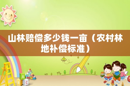山林賠償多少錢一畝（農村林地補償標準）