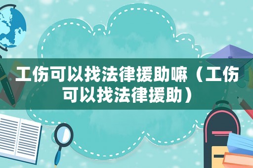 工傷可以找法律援助嘛（工傷可以找法律援助）