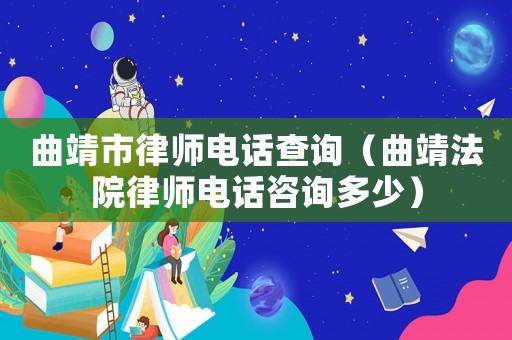 曲靖市律師電話查詢（曲靖法院律師電話咨詢多少）