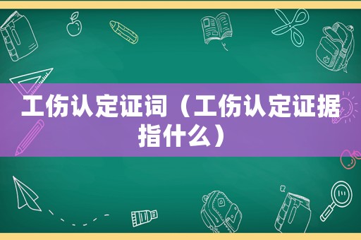 工傷認定證詞（工傷認定證據(jù)指什么）