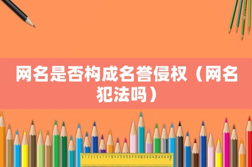 網名是否構成名譽侵權（網名犯法嗎）