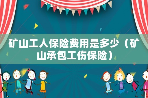 礦山工人保險費用是多少（礦山承包工傷保險）
