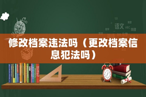 修改檔案違法嗎（更改檔案信息犯法嗎）