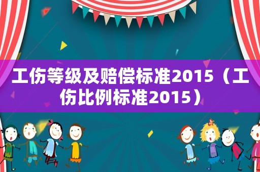 工傷等級(jí)及賠償標(biāo)準(zhǔn)2015（工傷比例標(biāo)準(zhǔn)2015）