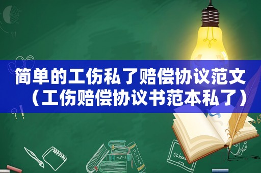 簡單的工傷私了賠償協議范文（工傷賠償協議書范本私了）