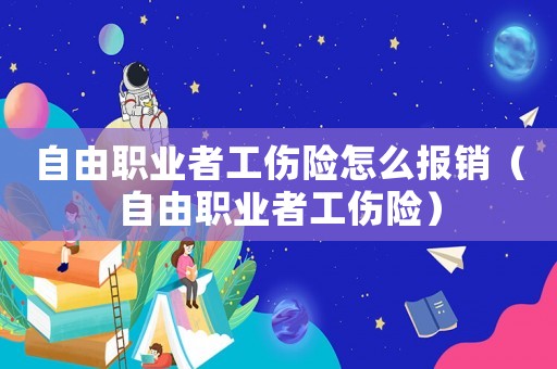 自由職業(yè)者工傷險怎么報(bào)銷（自由職業(yè)者工傷險）