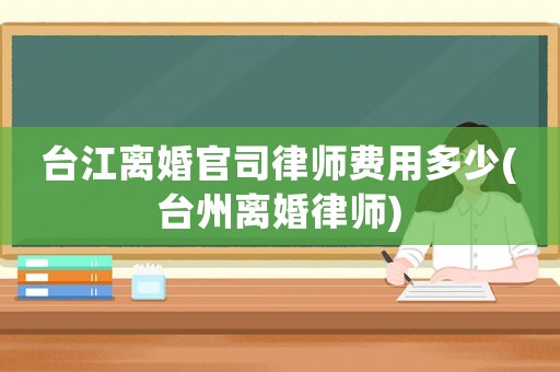 臺江離婚官司律師費用多少(臺州離婚律師)