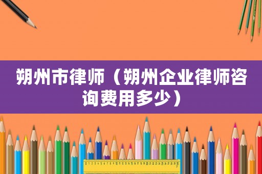 朔州市律師（朔州企業律師咨詢費用多少）