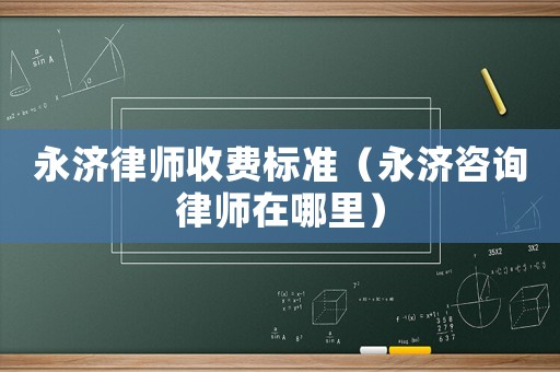 永濟律師收費標準（永濟咨詢律師在哪里）