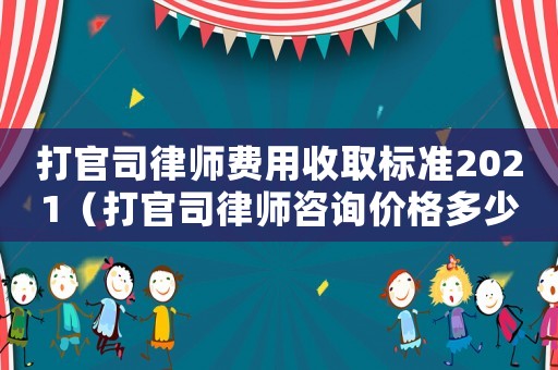 打官司律師費(fèi)用收取標(biāo)準(zhǔn)2021（打官司律師咨詢價(jià)格多少）