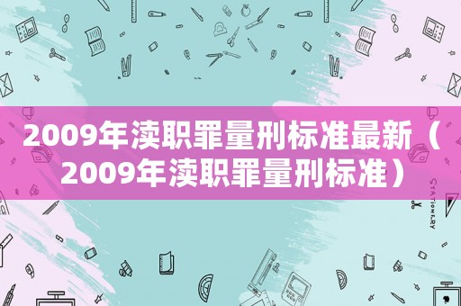 2009年瀆職罪量刑標準最新（2009年瀆職罪量刑標準）